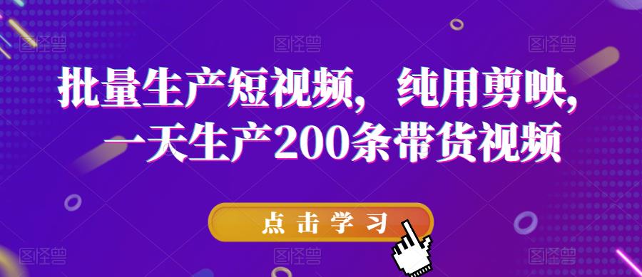 批量生产短视频，纯用剪映，一天生产200条带货视频-最全资源库