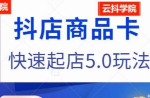 抖音小店商品卡最新玩法，抖店快速起店5.0玩法-最全资源库