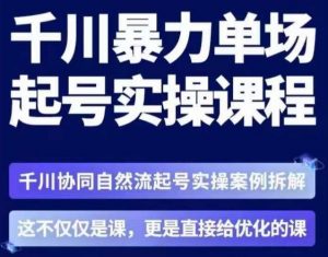 茂隆·章同学千川单场起号实操课，​千川协同自然流起号实操案例拆解，解密起号核心算法6件套-最全资源库