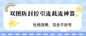 火爆双图防封控引流截流神器，最近非常好用的短视频截流方法【揭秘】-最全资源库