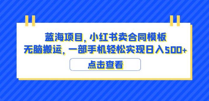 蓝海项目小红书卖合同模板无脑搬运一部手机日入500+（教程+4000份模板）【揭秘】-最全资源库