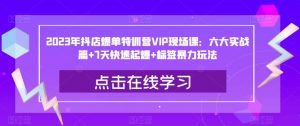 2023年抖店爆单特训营VIP现场课：六大实战篇+7天快速起爆+标签暴力玩法-最全资源库