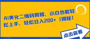 AI美化二维码教程，小白也能轻松上手，轻松日入200+【揭秘】-最全资源库