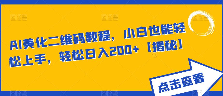AI美化二维码教程，小白也能轻松上手，轻松日入200+【揭秘】-最全资源库