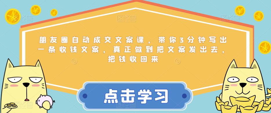 朋友圈自动成交文案课，带你3分钟写出一条收钱文案，真正做到把文案发出去，把钱收回来-最全资源库