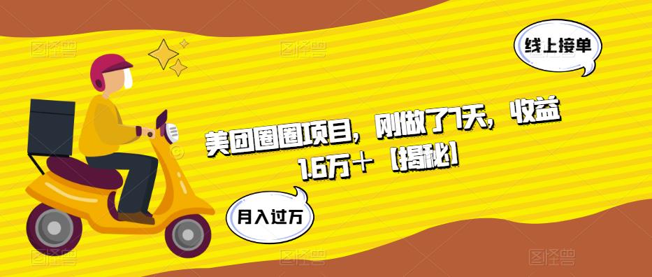 美团圈圈项目，刚做了7天，收益1.6万＋【揭秘】-最全资源库