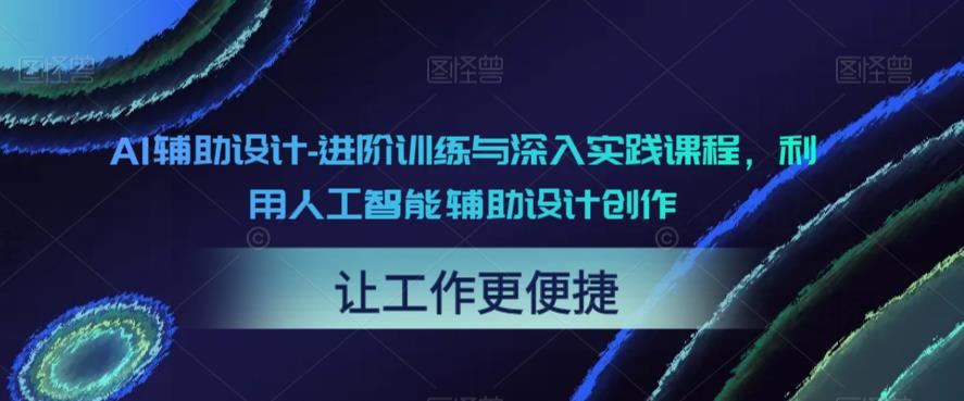 AI辅助设计-进阶训练与深入实践课程,利用人工智能辅助设计创作-最全资源库