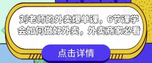 刘老师的外卖爆单课，6节课学会如何做好外卖，外卖商家必看-最全资源库
