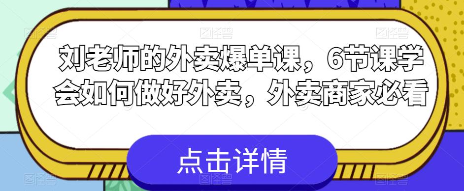 刘老师的外卖爆单课,6节课学会如何做好外卖,外卖商家必看-最全资源库