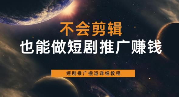 不会剪辑也能做短剧推广赚钱，短剧推广搬运详细教程-最全资源库