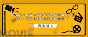 抖音百万粉丝长篇短解影视解说教程，新手入门做电影解说影视解说详解-最全资源库