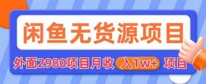 外面2980卖闲鱼无货源项目，月收入1w+【揭秘】-最全资源库