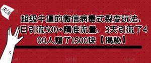 超级牛逼的微信病毒式裂变玩法，日引流500+精准流量，3天引流了400人赚了1500块【揭秘】-最全资源库