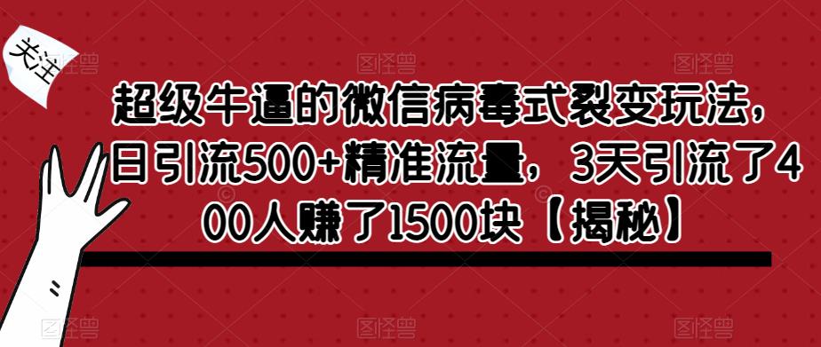 超级牛逼的微信病毒式裂变玩法，日引流500+精准流量，3天引流了400人赚了1500块【揭秘】-最全资源库