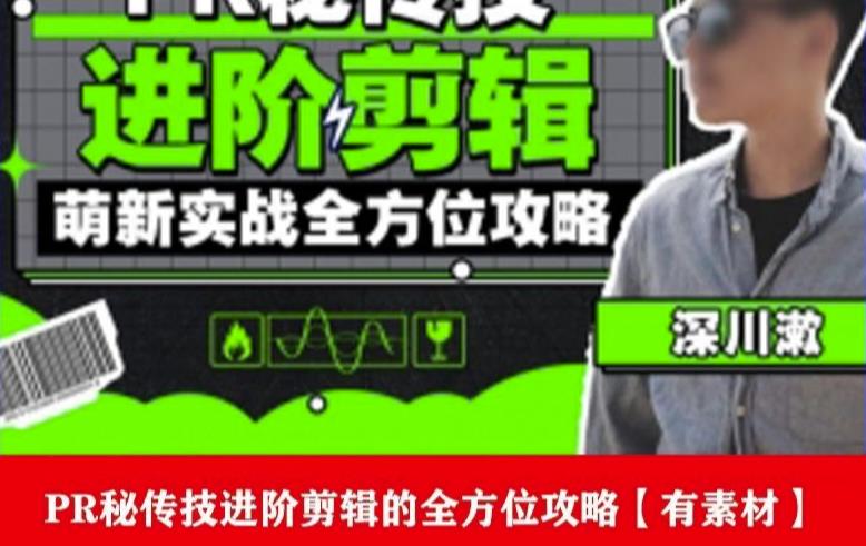 PR进阶剪辑培训班，让你快速成为剪辑大师12节视频课程+素材！-最全资源库