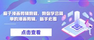 麻子漫画剪辑教程，教你学会简单的漫画剪辑，新手必看-最全资源库