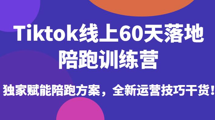 Tiktok线上60天落地陪跑训练营，独家赋能陪跑方案，全新运营技巧干货-最全资源库