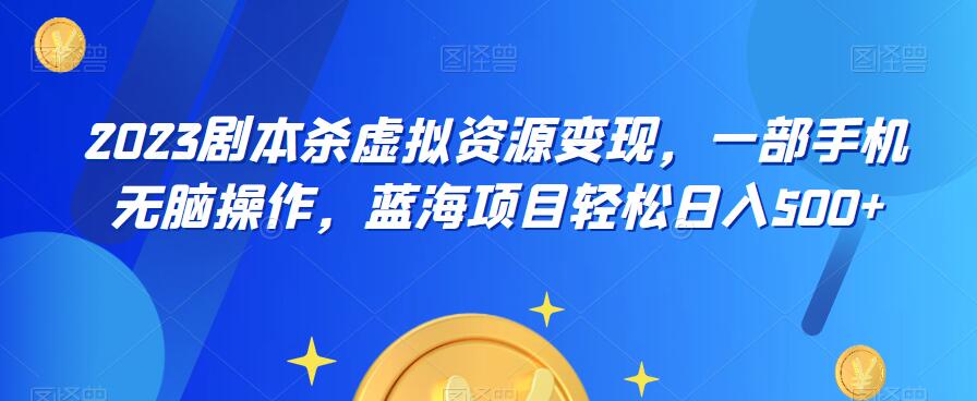 云逸·2023剧本杀虚拟资源变现，一部手机无脑操作，蓝海项目轻松日入500+-最全资源库