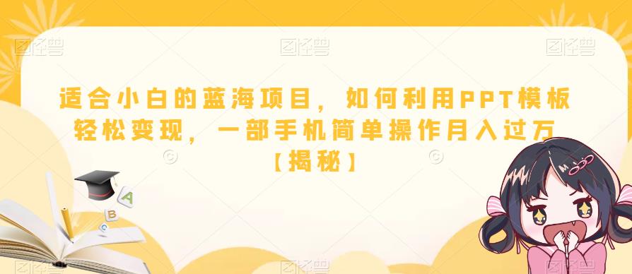 适合小白的蓝海项目，如何利用PPT模板轻松变现，一部手机简单操作月入过万【揭秘】-最全资源库