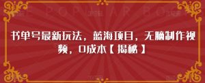 书单号最新玩法，蓝海项目，无脑制作视频，0成本【揭秘】-最全资源库