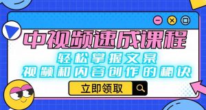 中视频速成课程：轻松掌握文案、视频和内容创作的秘诀-最全资源库