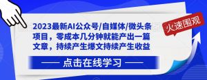 2023最新AI公众号/自媒体/微头条项目，零成本几分钟就能产出一篇文章，持续产生爆文持续产生收益-最全资源库