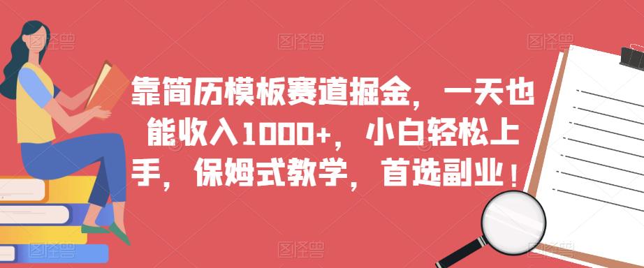 靠简历模板赛道掘金，一天也能收入1000+，小白轻松上手，保姆式教学，首选副业！-最全资源库