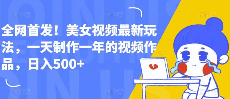 全网首发！美女视频最新玩法，一天制作一年的视频作品，日入500+【揭秘】-最全资源库