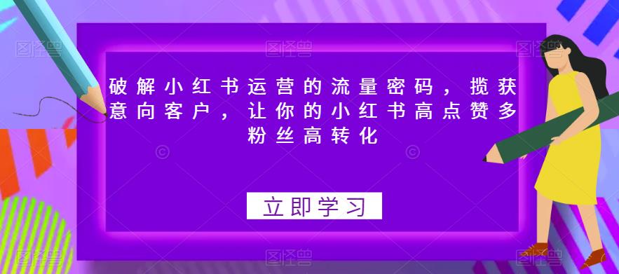 破解小红书运营的流量密码,揽获意向客户,让你的小红书高点赞多粉丝高转化-最全资源库