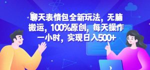 聊天表情包全新玩法，无脑搬运，100%原创，每天操作一小时，实现日入500+【揭秘】-最全资源库