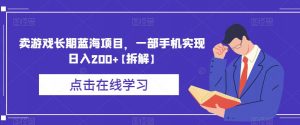 卖游戏长期蓝海项目，一部手机实现日入200+【拆解】-最全资源库