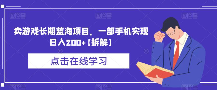 卖游戏长期蓝海项目,一部手机实现日入200+【拆解】-最全资源库