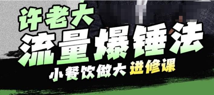 许老大流量爆锤法，小餐饮做大进修课，一年1000家店亲身案例大公开-最全资源库