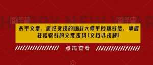 杀手文案，疯狂变现的108封大师手抄赚钱信，掌握轻松收钱的文案密码【文档非视频】-最全资源库