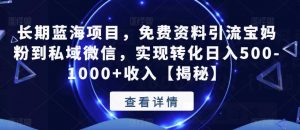 长期蓝海项目，免费资料引流宝妈粉到私域微信，实现转化日入500-1000+收入【揭秘】-最全资源库