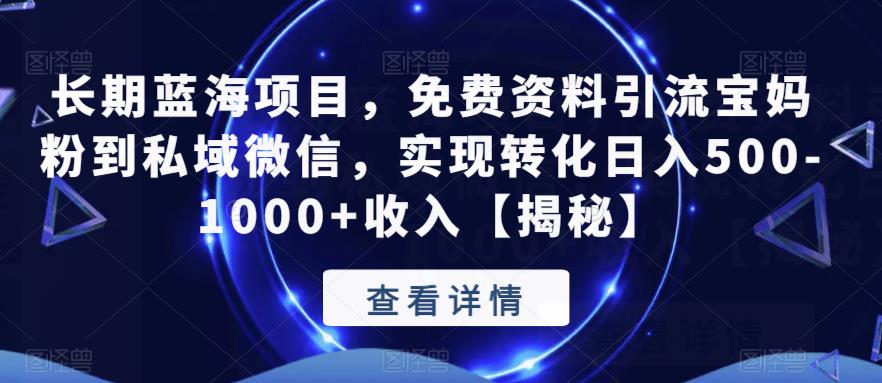 长期蓝海项目，免费资料引流宝妈粉到私域微信，实现转化日入500-1000+收入【揭秘】-最全资源库