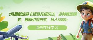 7月最新旅游卡项目升级玩法，多种变现模式，最新引流方式，日入5000+【揭秘】-最全资源库