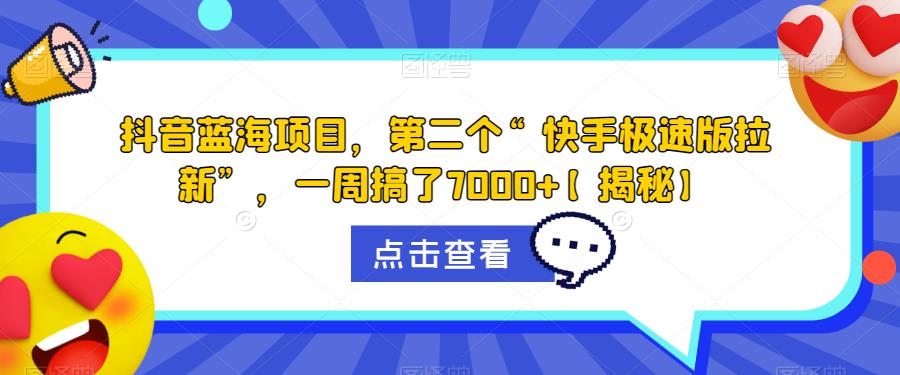 抖音蓝海项目，第二个“快手极速版拉新”，一周搞了7000+【揭秘】-最全资源库