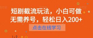 短剧截流玩法，小白可做无需养号，轻松日入200+-最全资源库