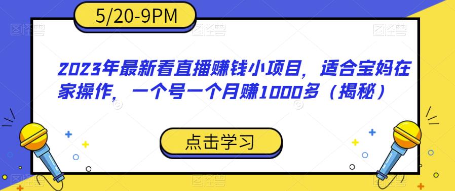 2023年最新看直播赚钱小项目，适合宝妈在家操作，一个号一个月赚1000多（揭秘）-最全资源库