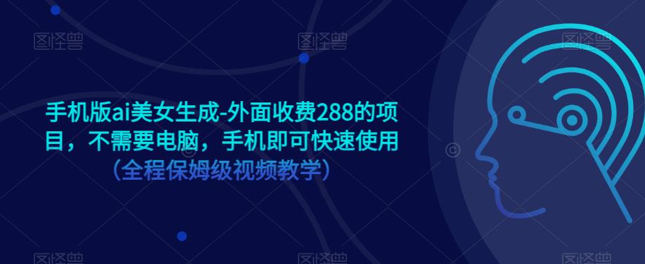 手机版ai美女生成-外面收费288的项目，不需要电脑，手机即可快速使用（全程保姆级视频教学）-最全资源库