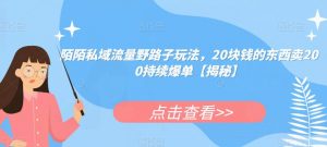 陌陌私域流量野路子玩法，20块钱的东西卖200持续爆单【揭秘】-最全资源库