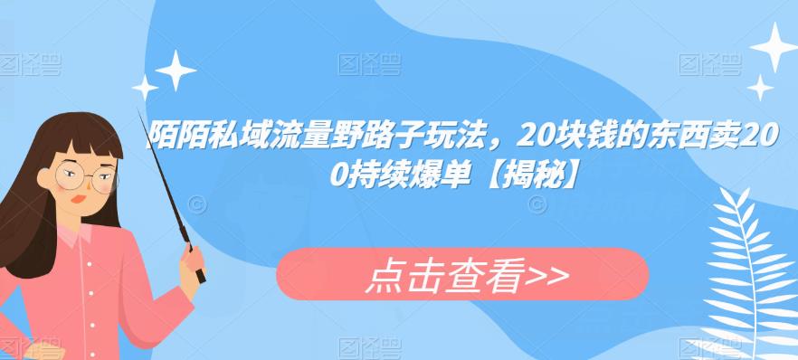 陌陌私域流量野路子玩法，20块钱的东西卖200持续爆单【揭秘】-最全资源库