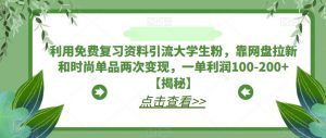 利用免费复习资料引流大学生粉，靠网盘拉新和时尚单品两次变现，一单利润100-200+【揭秘】-最全资源库