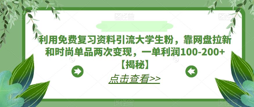 利用免费复习资料引流大学生粉，靠网盘拉新和时尚单品两次变现，一单利润100-200+【揭秘】-最全资源库