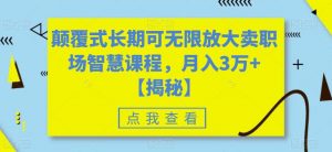 颠覆式长期可无限放大卖职场智慧课程，月入3万+【揭秘】-最全资源库
