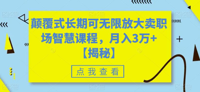 颠覆式长期可无限放大卖职场智慧课程，月入3万+【揭秘】-最全资源库