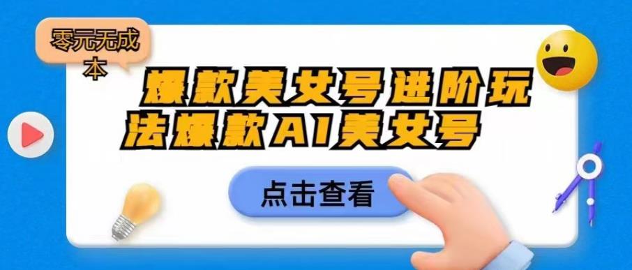 爆款美女号进阶玩法爆款AI美女号，日入1000零元无成本【揭秘】-最全资源库