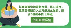 抖音虚拟资源最新赛道，风口项目，靠简历模版月入过万是怎么做的，适合0基础小白【揭秘】-最全资源库
