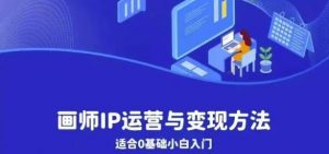 画师IP运营与变现方法，0基础小白进阶自由插画师系统课-最全资源库